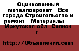 Оцинкованный металлопрокат - Все города Строительство и ремонт » Материалы   . Иркутская обл.,Саянск г.